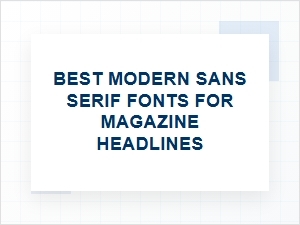 Choosing the Best Modern Sans Serif Fonts for Magazine Headlines